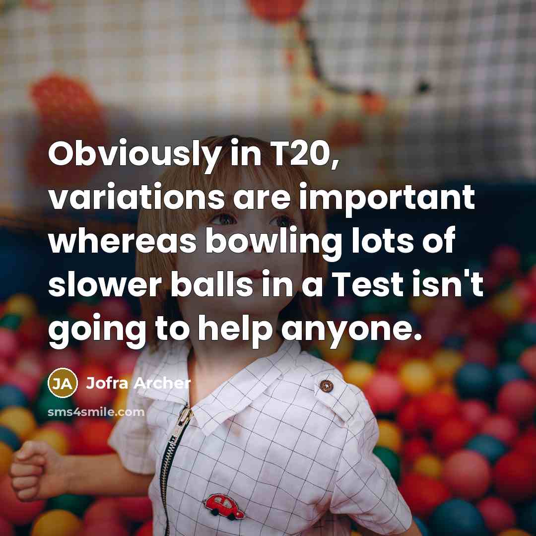 “Obviously in T20, variations are important whereas bowling lots of slower balls in a Test isn't going to help anyone.” quote by Jofra Archer