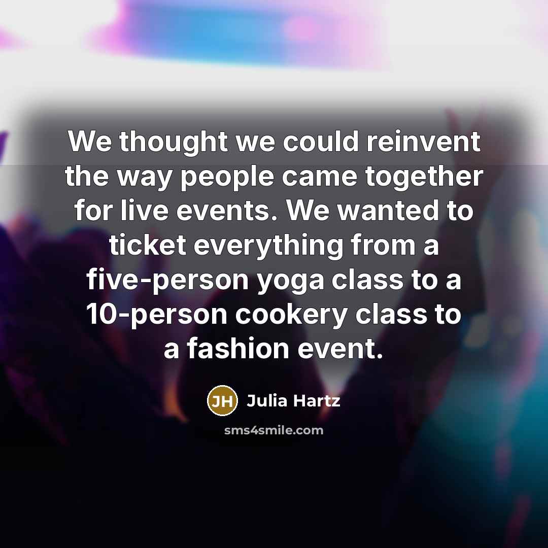 “We thought we could reinvent the way people came together for live events. We wanted to ticket everything from a five-person yoga class to a 10-person cookery class to a fashion event.” quote by Julia Hartz