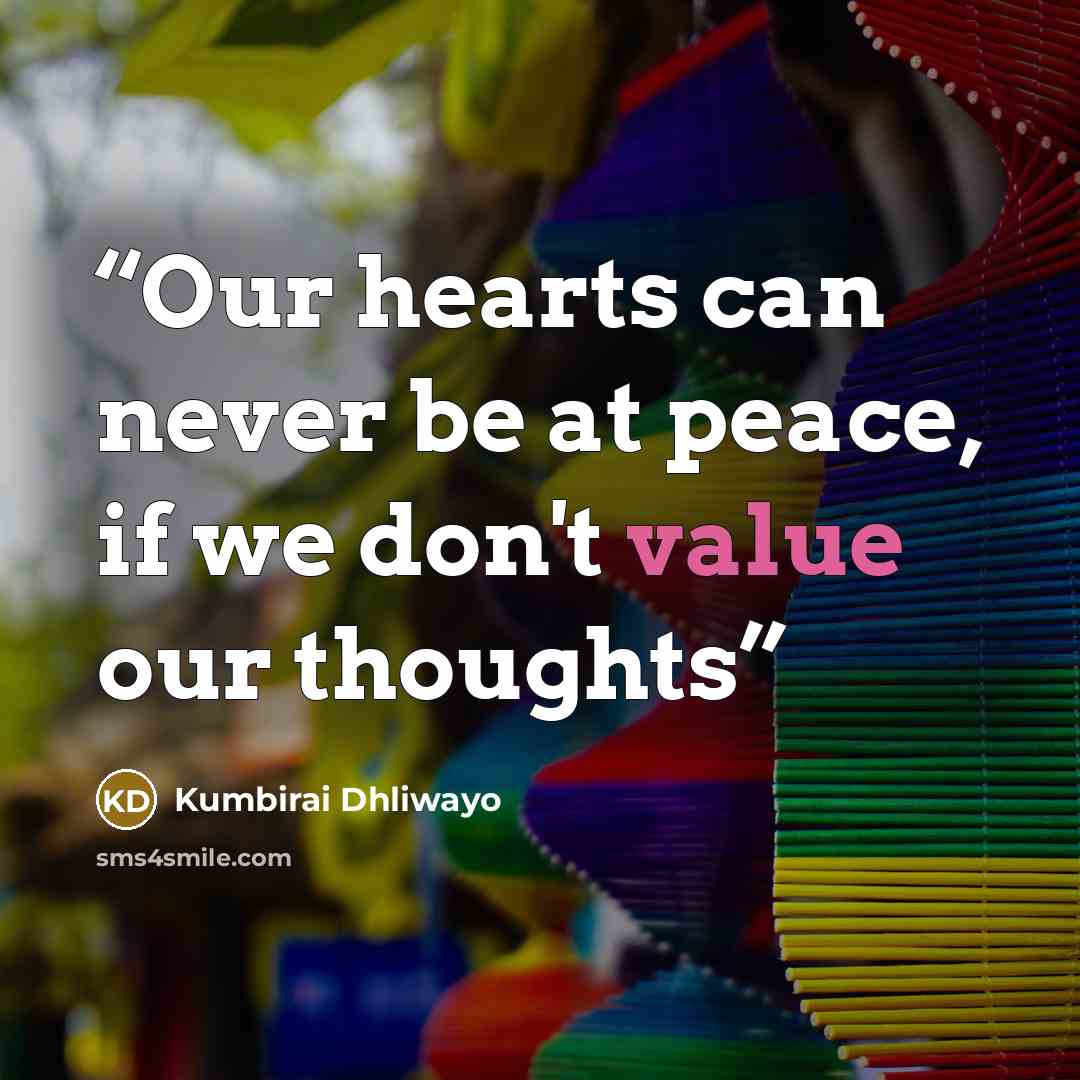 “Our hearts can never be at peace, if we don't value our thoughts” quote by Kumbirai Dhliwayo