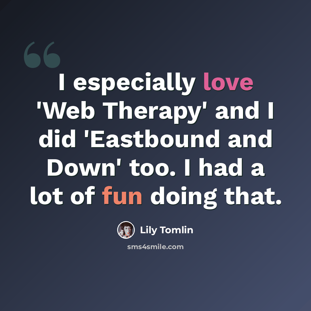 “I especially love 'Web Therapy' and I did 'Eastbound and Down' too. I had a lot of fun doing that.” quote by Lily Tomlin