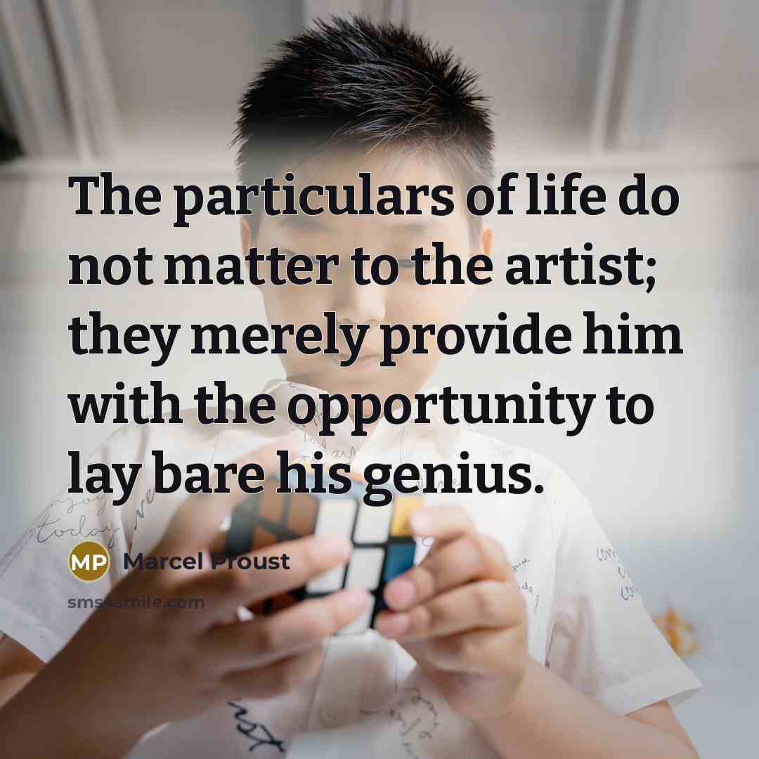 “The particulars of life do not matter to the artist; they merely provide him with the opportunity to lay bare his genius.” quote by Marcel Proust