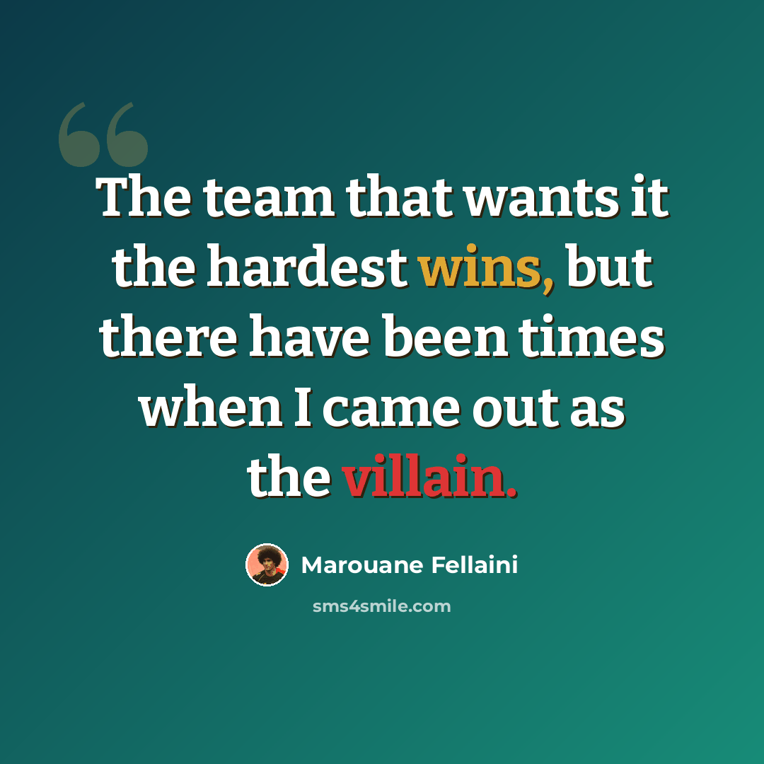“The team that wants it the hardest wins, but there have been times when I came out as the villain.” quote by Marouane Fellaini