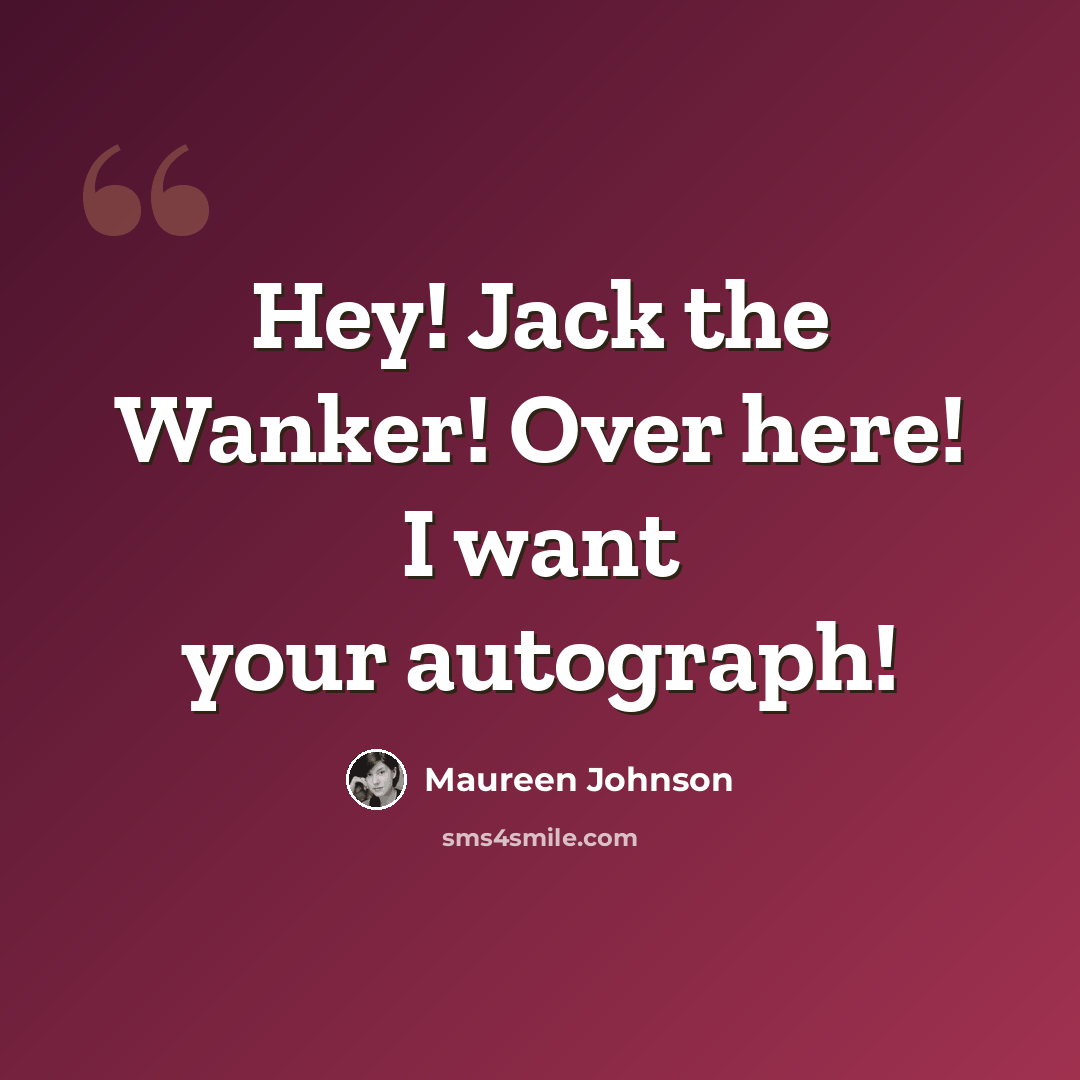“Hey! Jack the Wanker! Over here! I want your autograph!” quote by Maureen Johnson