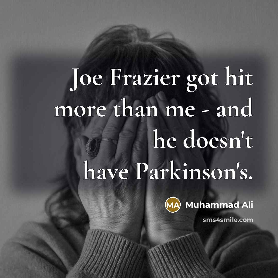 “Joe Frazier got hit more than me - and he doesn't have Parkinson's.” quote by Muhammad Ali