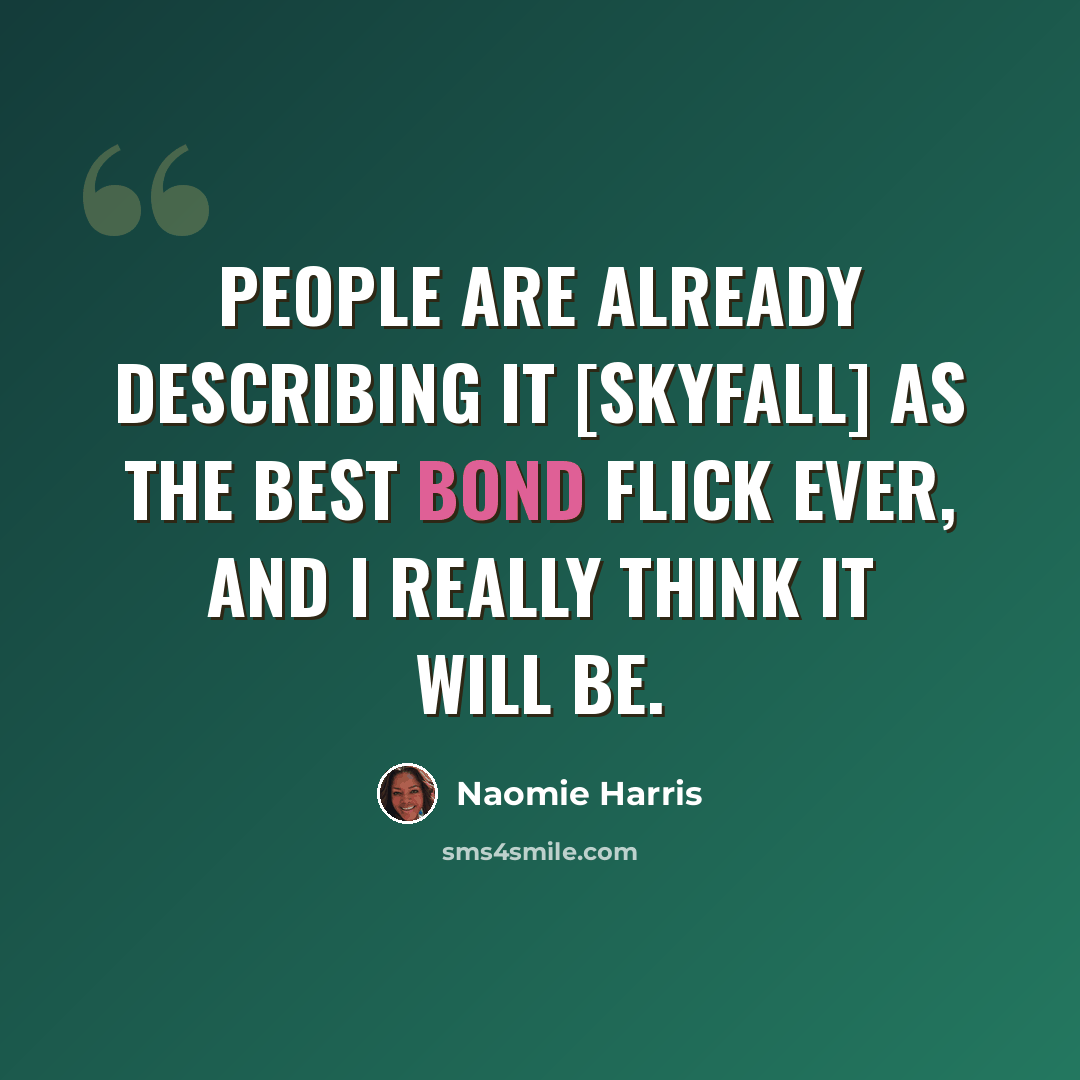“People are already describing it [Skyfall] as the best Bond flick ever, and I really think it will be.” quote by Naomie Harris