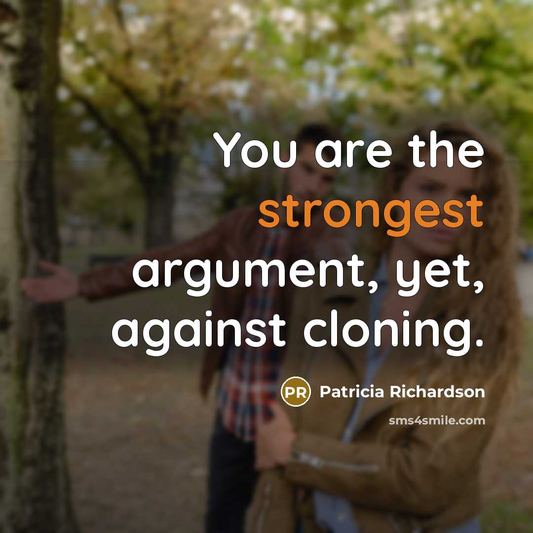 “You are the strongest argument, yet, against cloning.” quote by Patricia Richardson