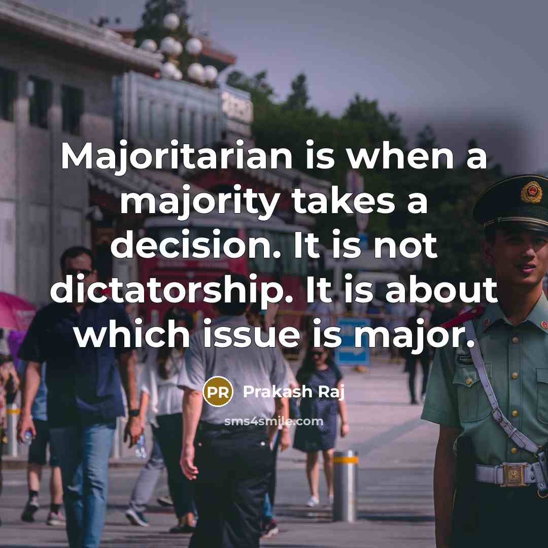 “Majoritarian is when a majority takes a decision. It is not dictatorship. It is about which issue is major.” quote by Prakash Raj
