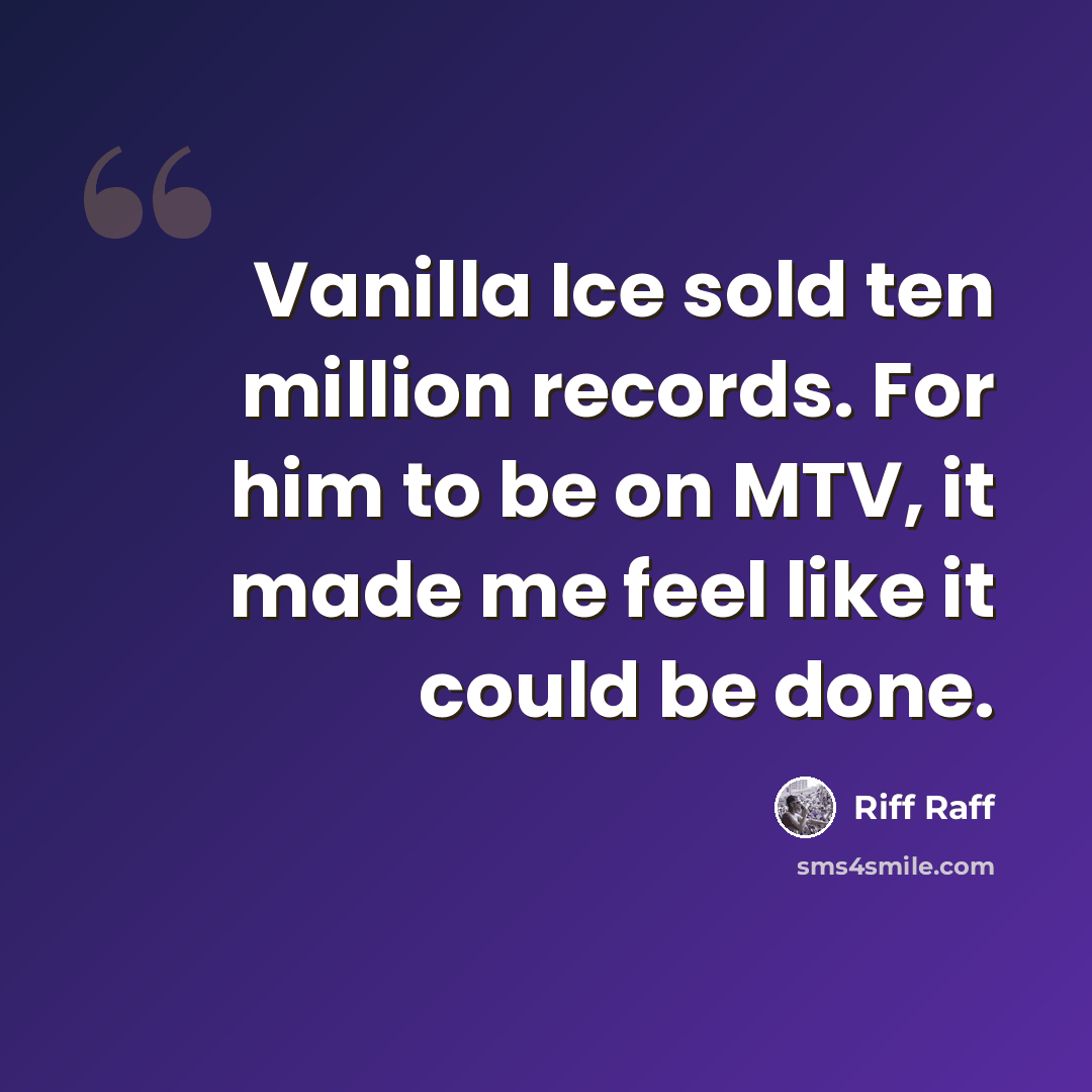 “Vanilla Ice sold ten million records. For him to be on MTV, it made me feel like it could be done.” quote by Riff Raff
