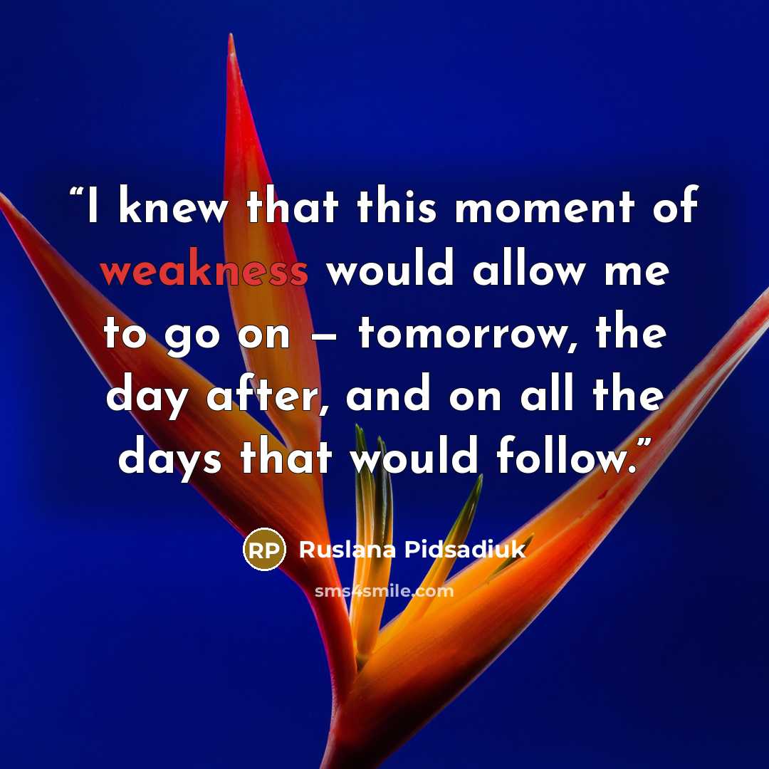 “I knew that this moment of weakness would allow me to go on — tomorrow, the day after, and on all the days that would follow.” quote by Ruslana Pidsadiuk