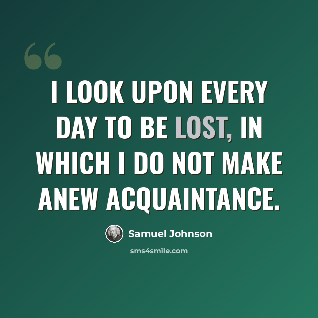 “I look upon every day to be lost, in which I do not make anew acquaintance.” quote by Samuel Johnson