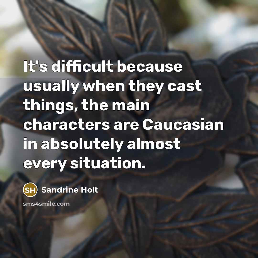“It's difficult because usually when they cast things, the main characters are Caucasian in absolutely almost every situation.” quote by Sandrine Holt