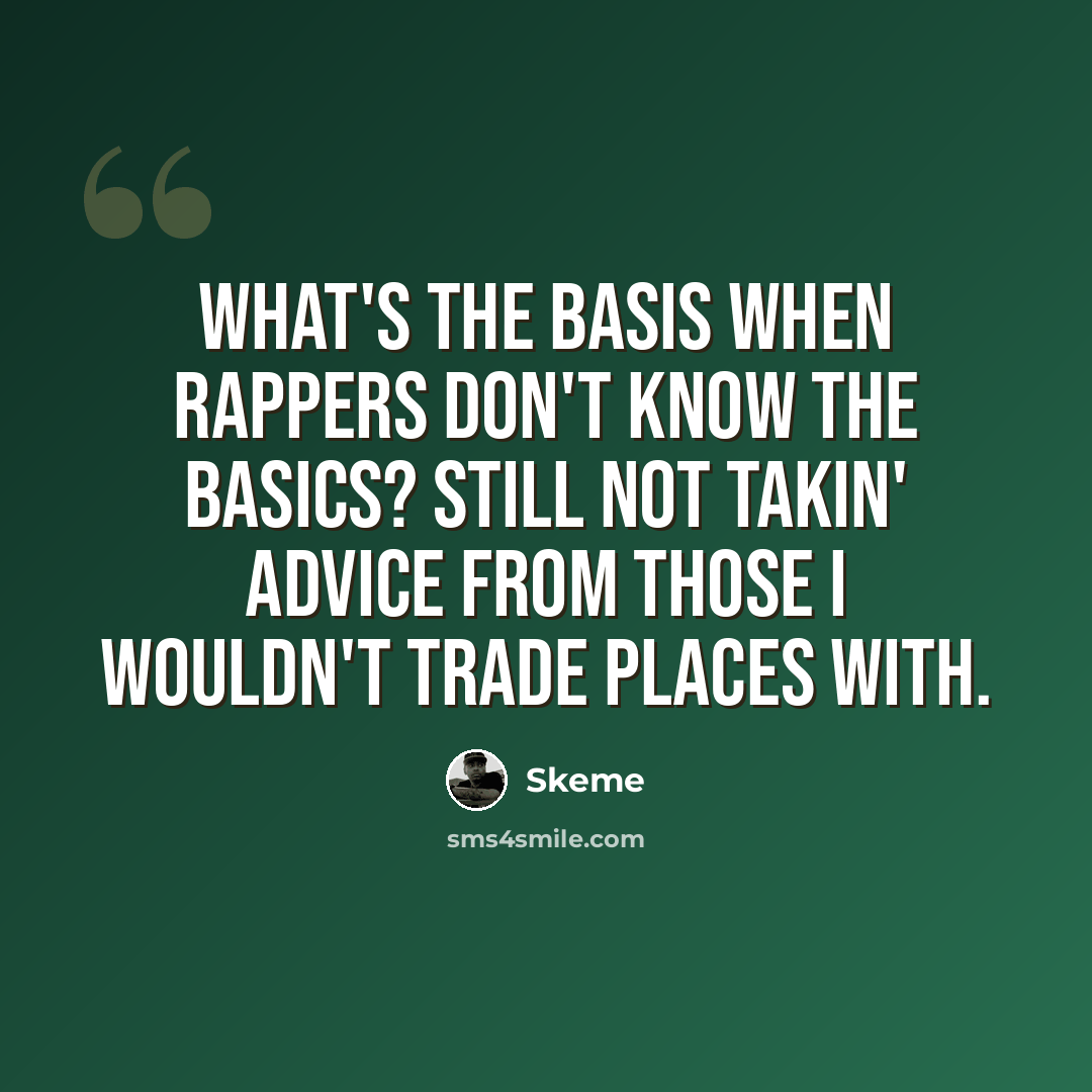 “What's the basis when rappers don't know the basics? Still not takin' advice from those I wouldn't trade places with.” quote by Skeme