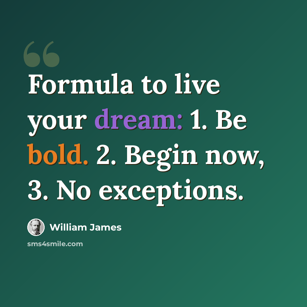 “Formula to live your dream: 1. Be bold. 2. Begin now, 3. No exceptions.” quote by William James
