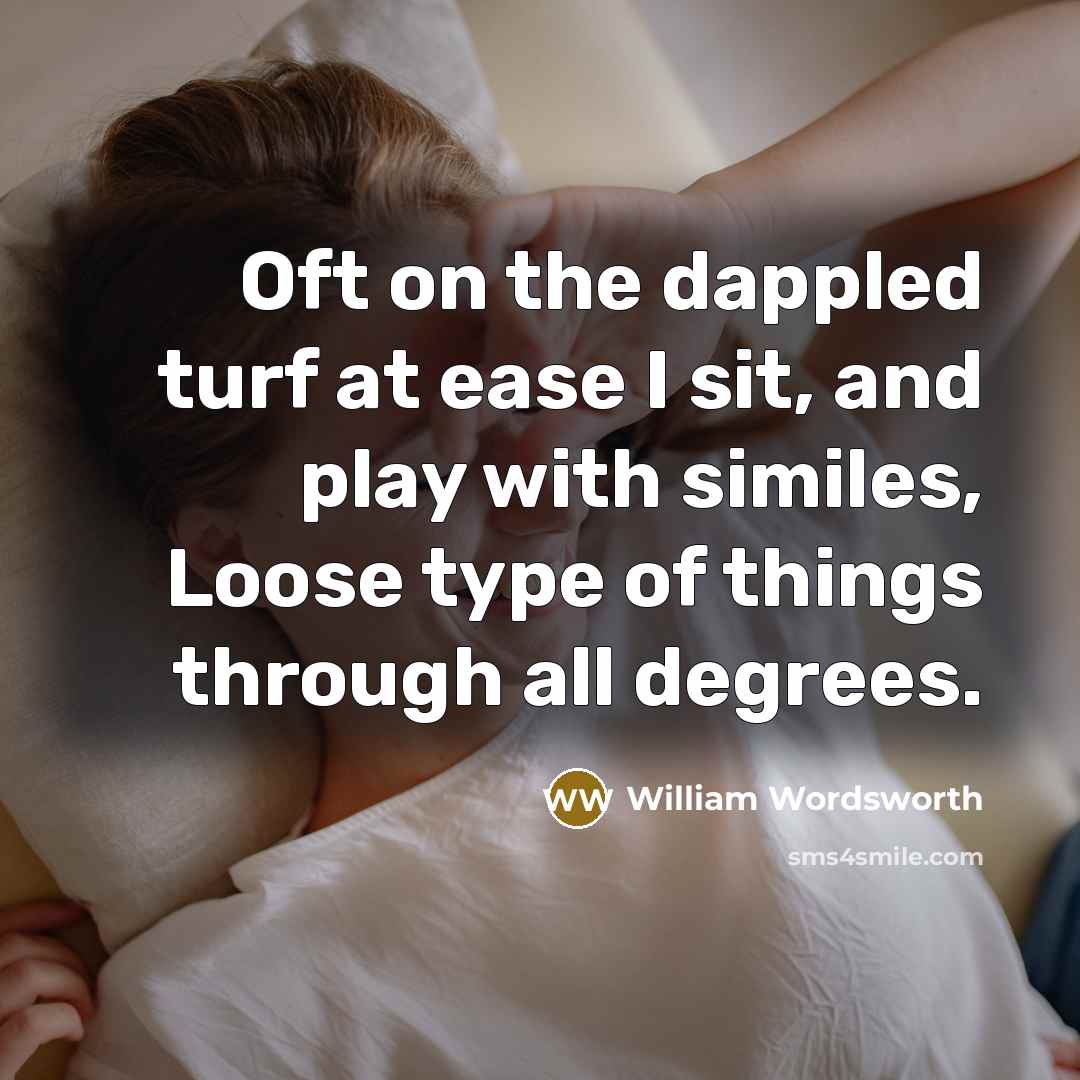 “Oft on the dappled turf at ease I sit, and play with similes, Loose type of things through all degrees.” quote by William Wordsworth