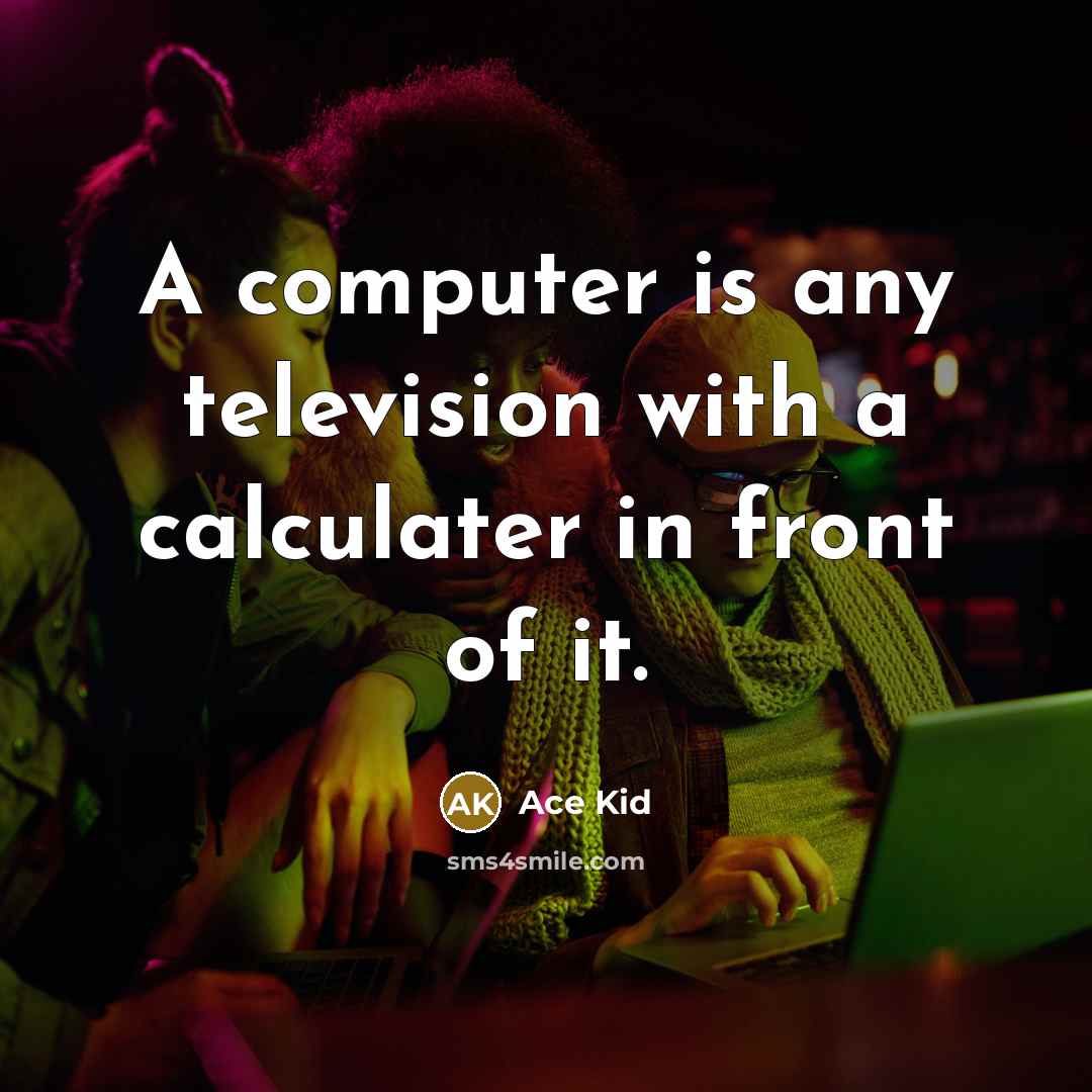 “A computer is any television with a calculater in front of it.” quote by Ace Kid
