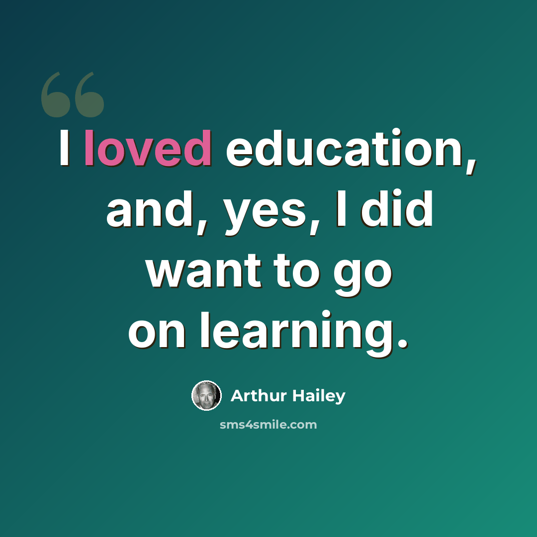 “I loved education, and, yes, I did want to go on learning.” quote by Arthur Hailey