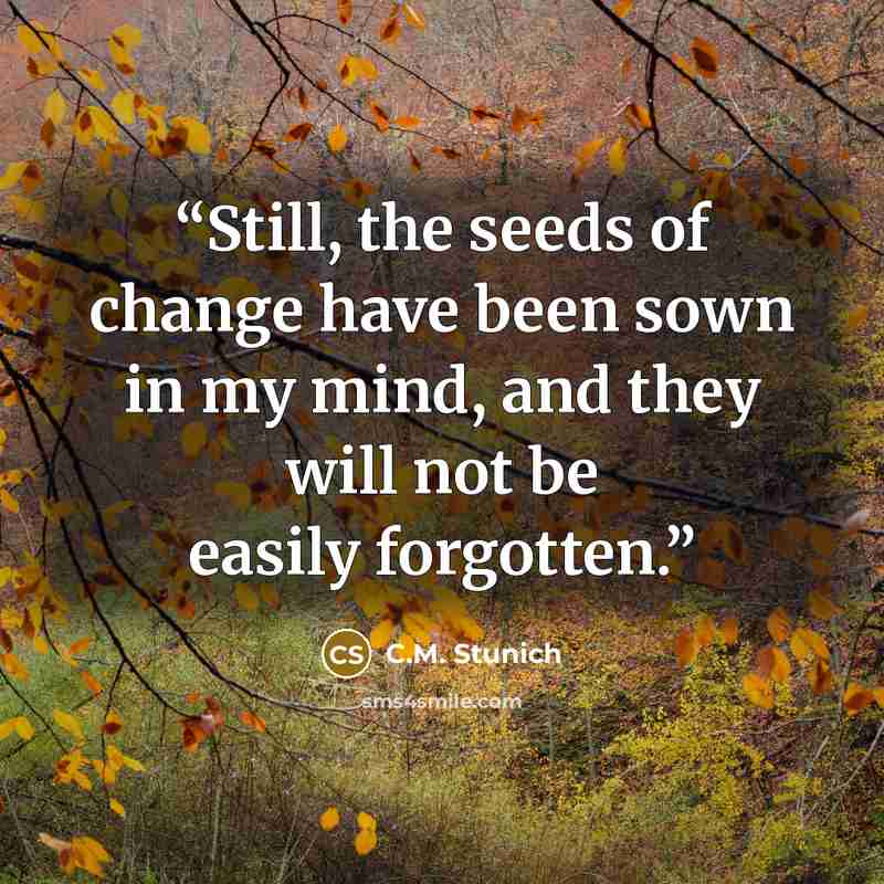 “Still, the seeds of change have been sown in my mind, and they will not be easily forgotten.” quote by C.M. Stunich