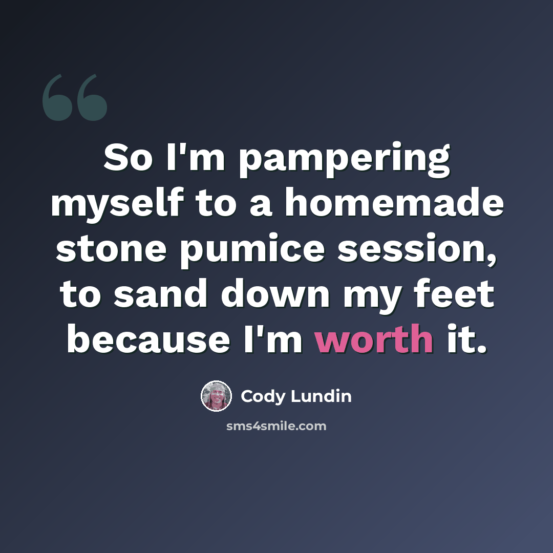 “So I'm pampering myself to a homemade stone pumice session, to sand down my feet because I'm worth it.” quote by Cody Lundin