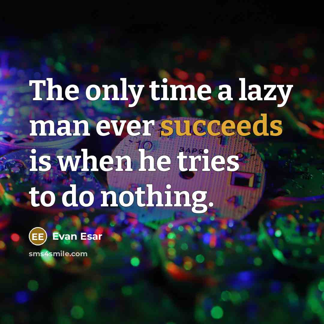 “The only time a lazy man ever succeeds is when he tries to do nothing.” quote by Evan Esar