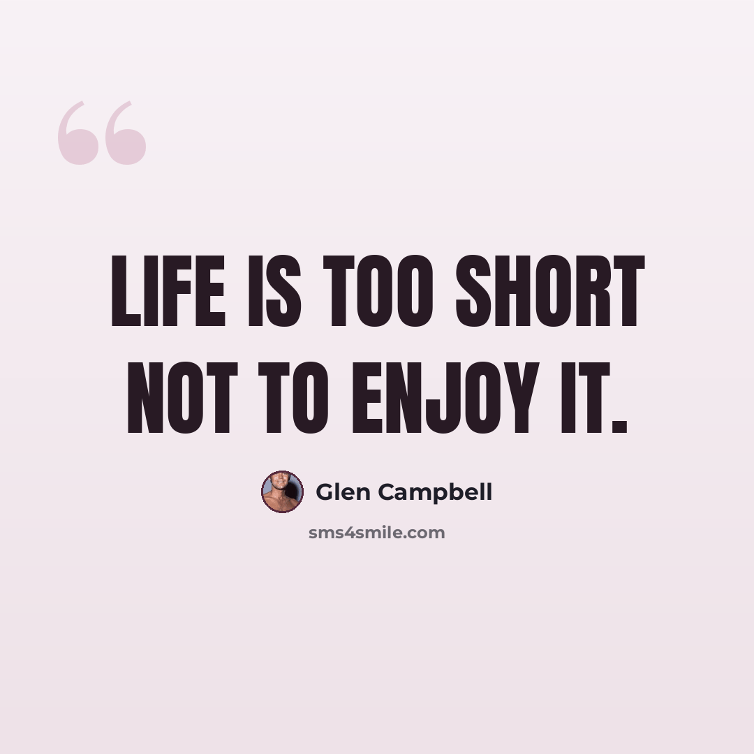 “Life is too short not to enjoy it.” quote by Glen Campbell