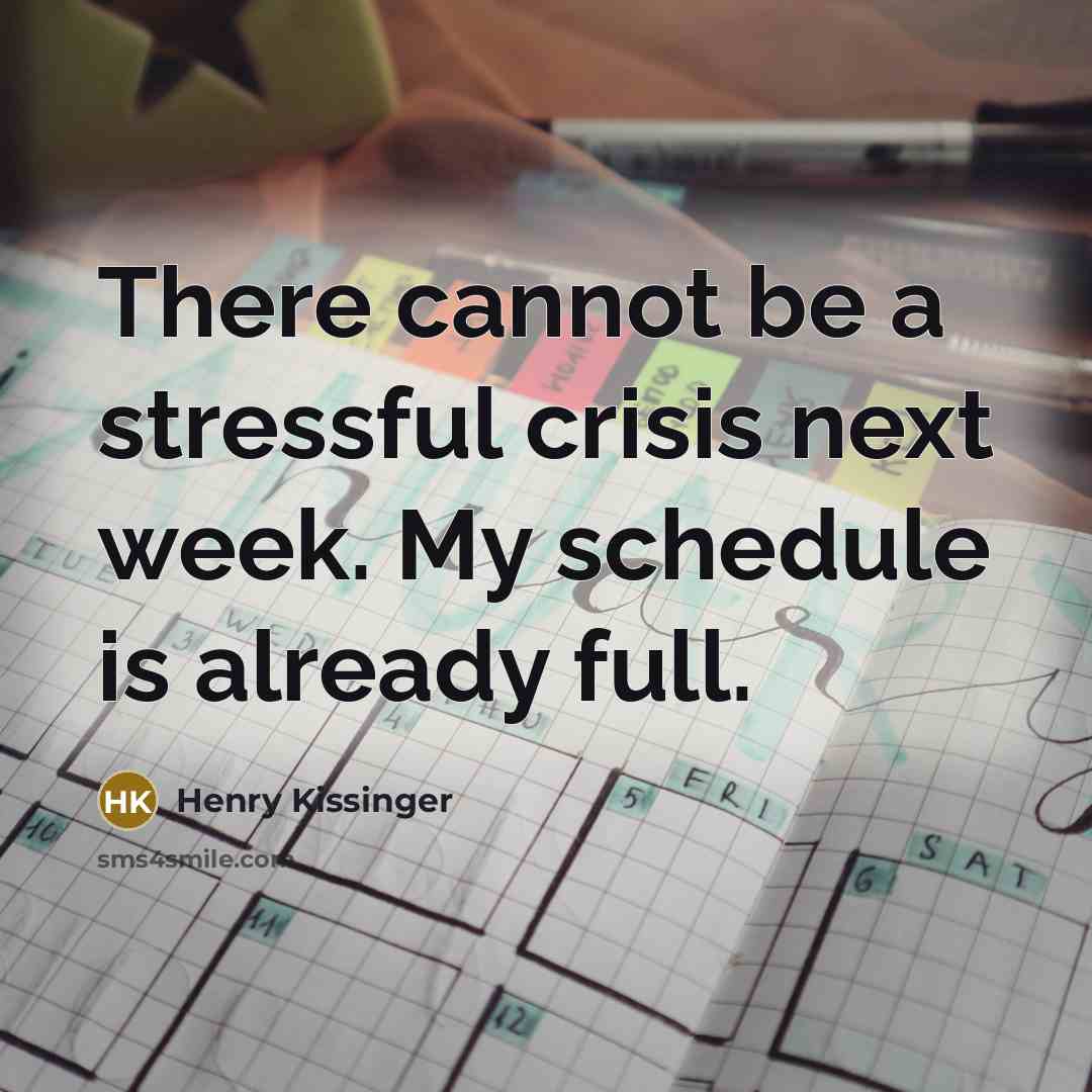 “There cannot be a stressful crisis next week. My schedule is already full.” quote by Henry Kissinger