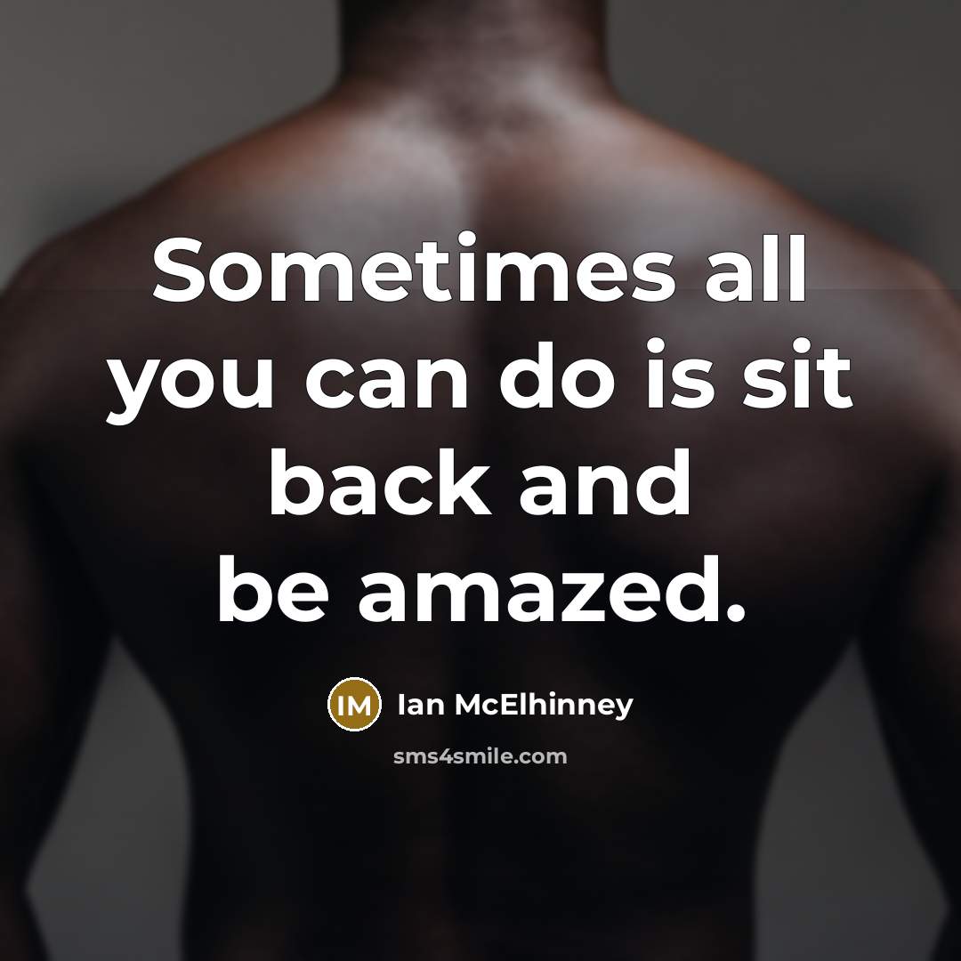 “Sometimes all you can do is sit back and be amazed.” quote by Ian McElhinney