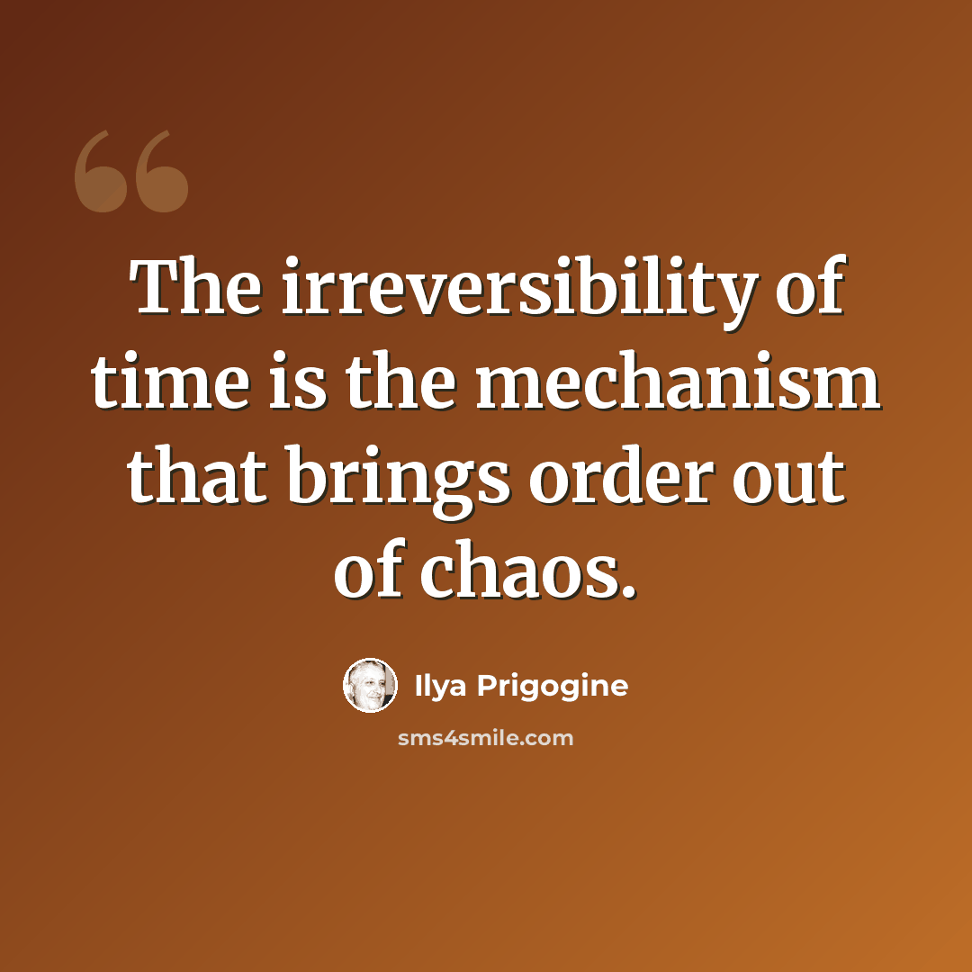 “The irreversibility of time is the mechanism that brings order out of chaos.” quote by Ilya Prigogine