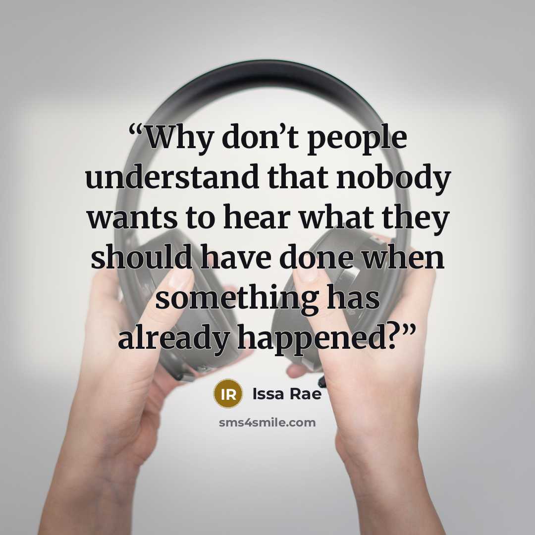 “Why don’t people understand that nobody wants to hear what they should have done when something has already happened?” quote by Issa Rae