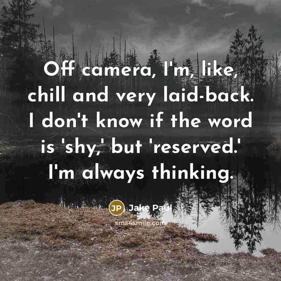 “Off camera, I'm, like, chill and very laid-back. I don't know if the word is 'shy,' but 'reserved.' I'm always thinking.” quote by Jake Paul
