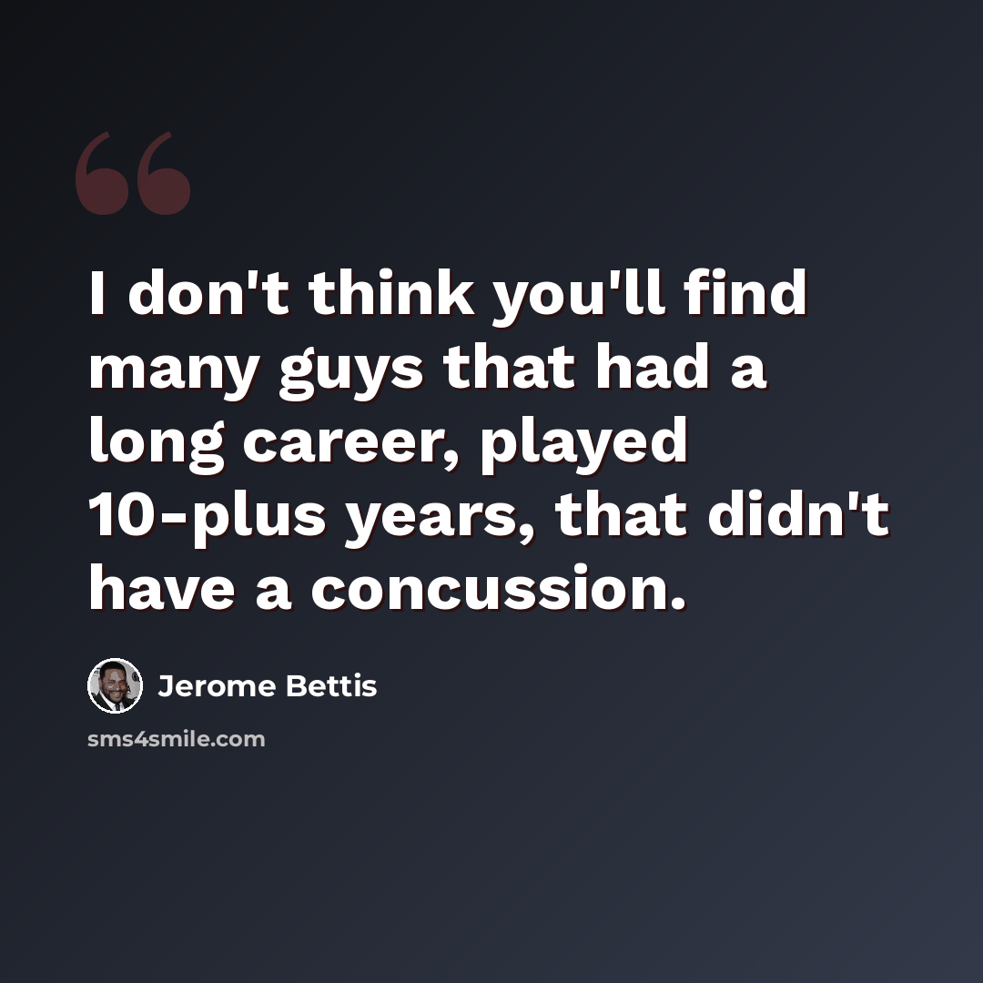 “I don't think you'll find many guys that had a long career, played 10-plus years, that didn't have a concussion.” quote by Jerome Bettis