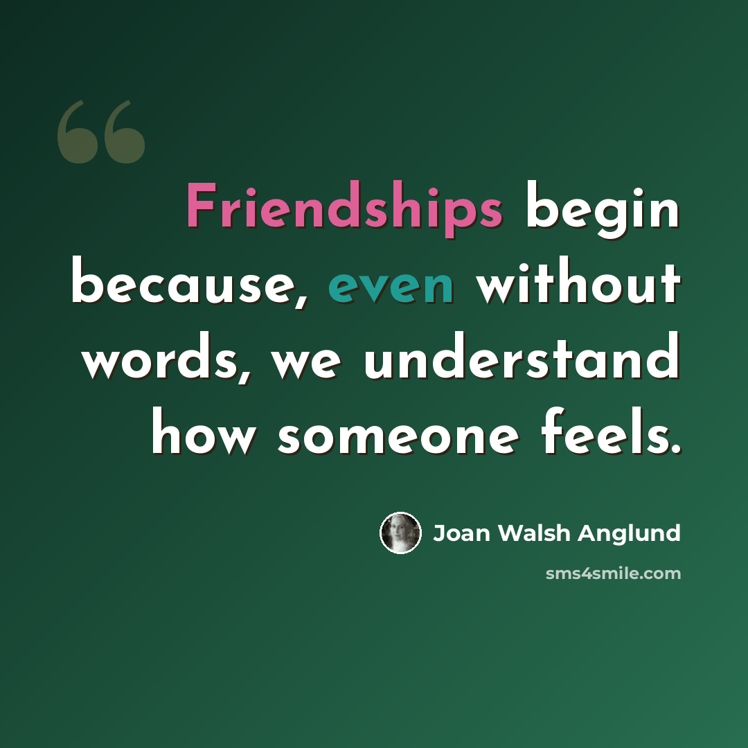 “Friendships begin because, even without words, we understand how someone feels.” quote by Joan Walsh Anglund