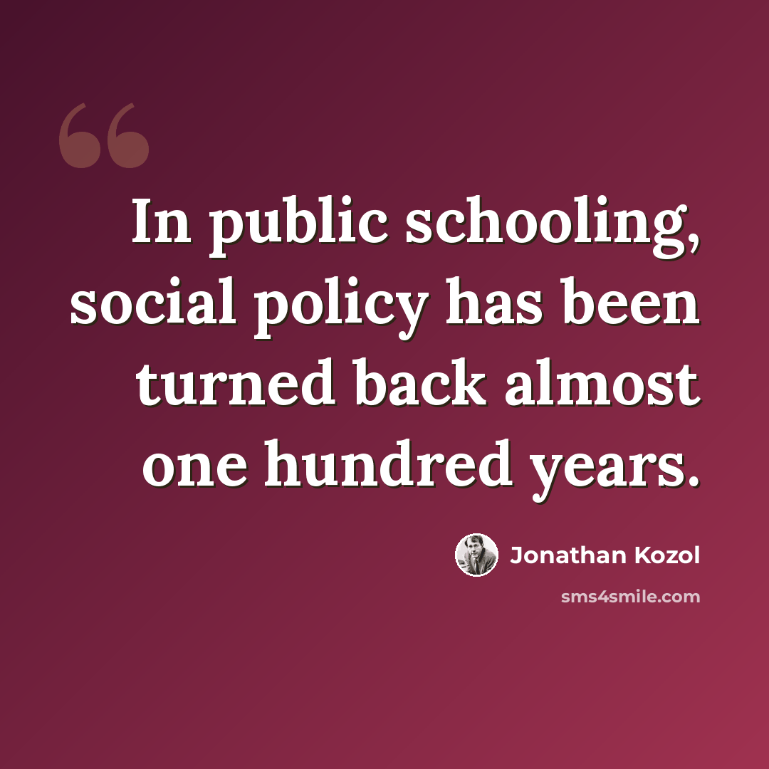 “In public schooling, social policy has been turned back almost one hundred years.” quote by Jonathan Kozol