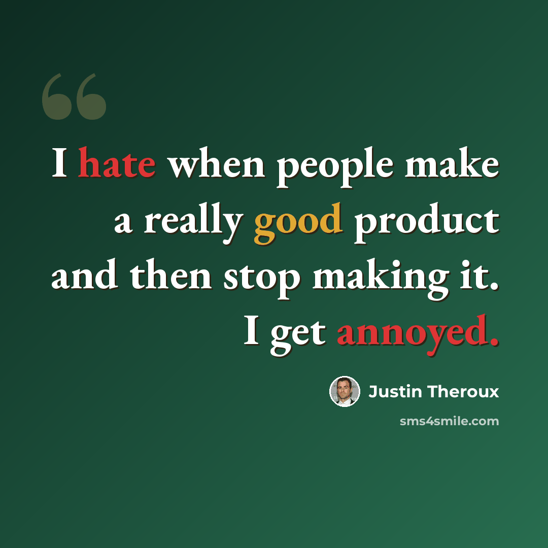 “I hate when people make a really good product and then stop making it. I get annoyed.” quote by Justin Theroux