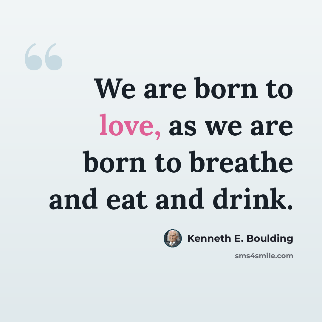“We are born to love, as we are born to breathe and eat and drink.” quote by Kenneth E. Boulding