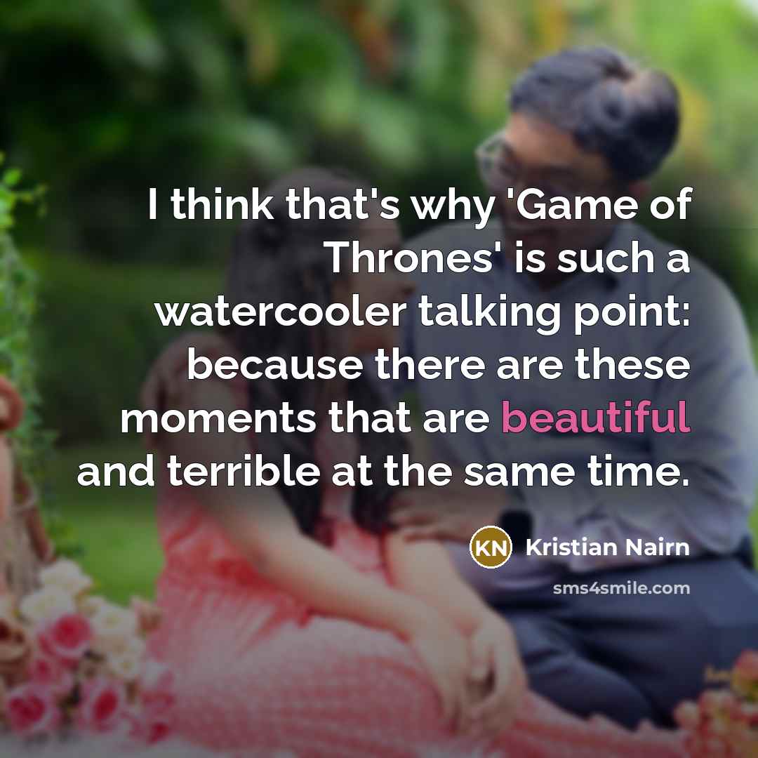 “I think that's why 'Game of Thrones' is such a watercooler talking point: because there are these moments that are beautiful and terrible at the same time.” quote by Kristian Nairn