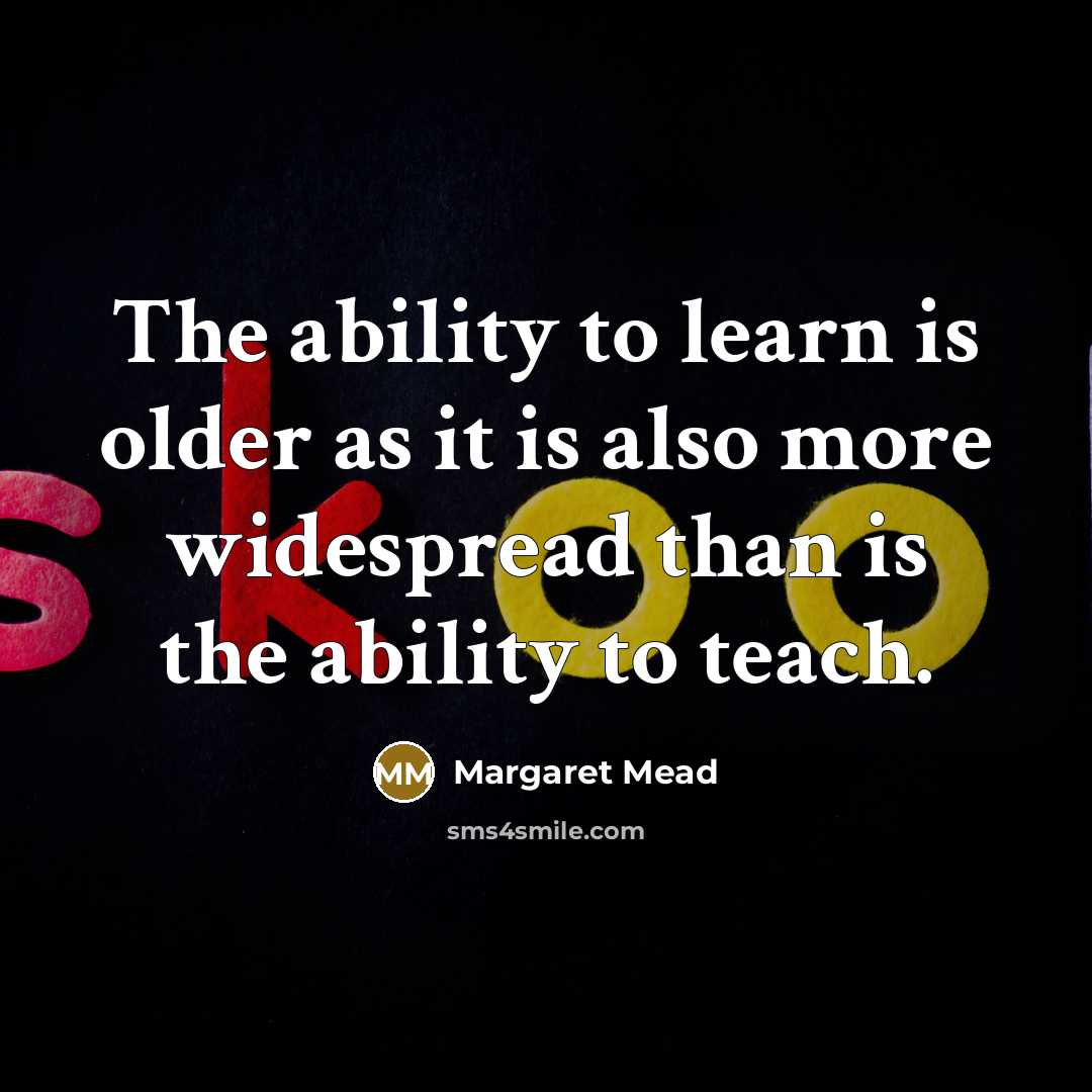 “The ability to learn is older as it is also more widespread than is the ability to teach.” quote by Margaret Mead