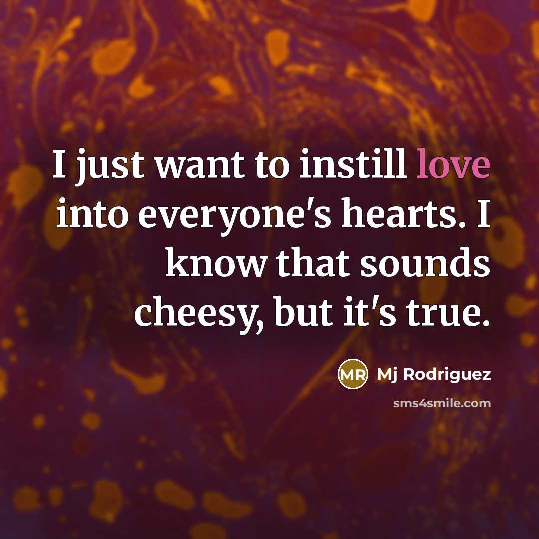 “I just want to instill love into everyone's hearts. I know that sounds cheesy, but it's true.” quote by Mj Rodriguez