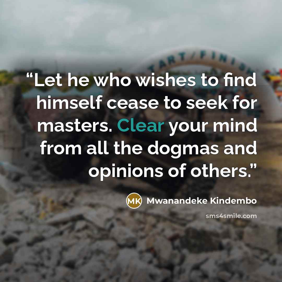 “Let he who wishes to find himself cease to seek for masters. Clear your mind from all the dogmas and opinions of others.” quote by Mwanandeke Kindembo