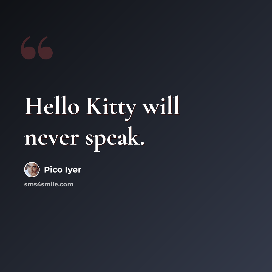 “Hello Kitty will never speak.” quote by Pico Iyer