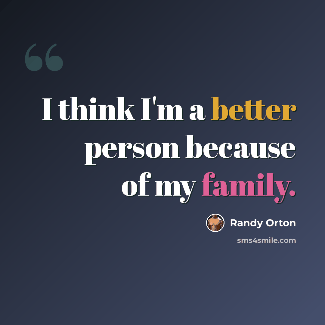 “I think I'm a better person because of my family.” quote by Randy Orton