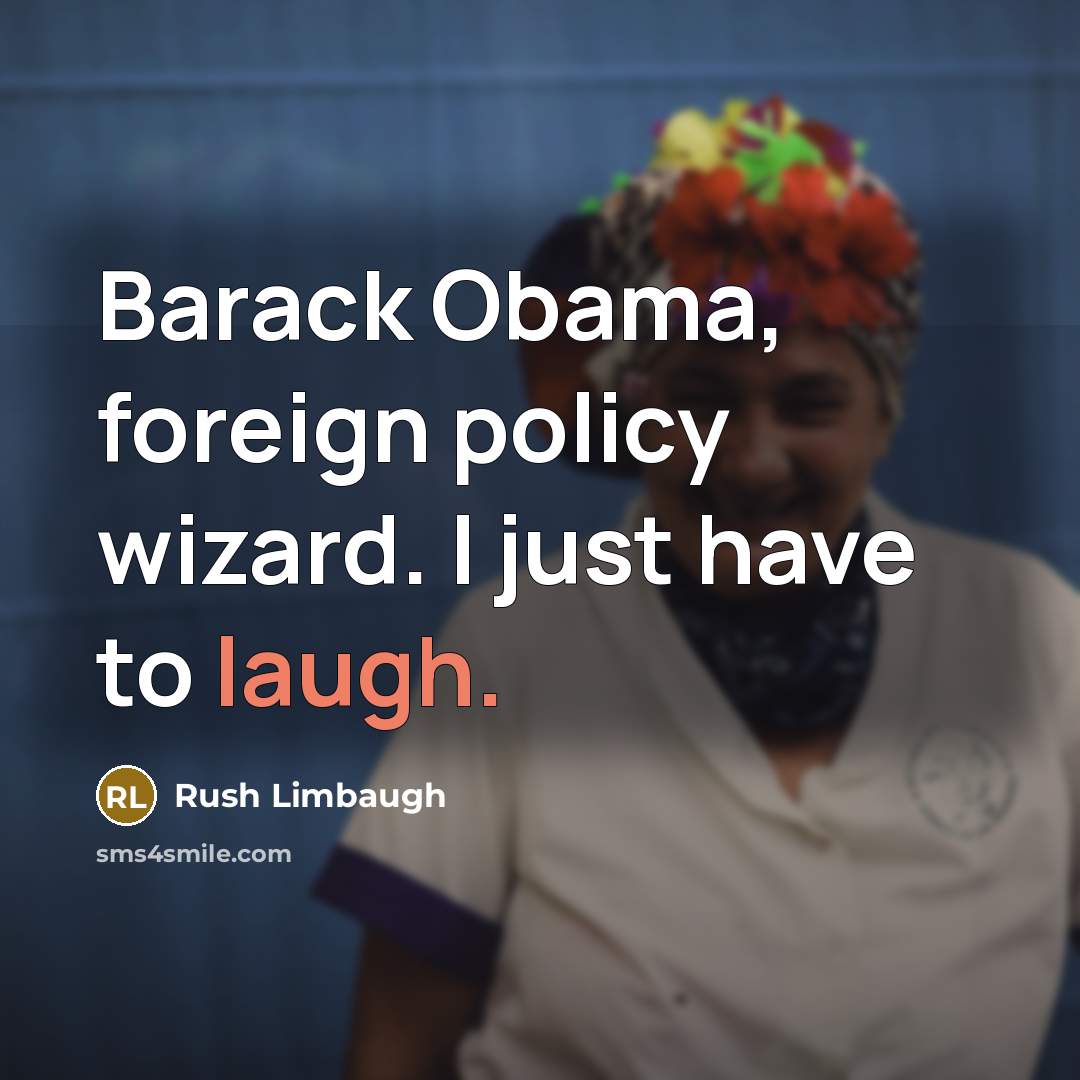 “Barack Obama, foreign policy wizard. I just have to laugh.” quote by Rush Limbaugh