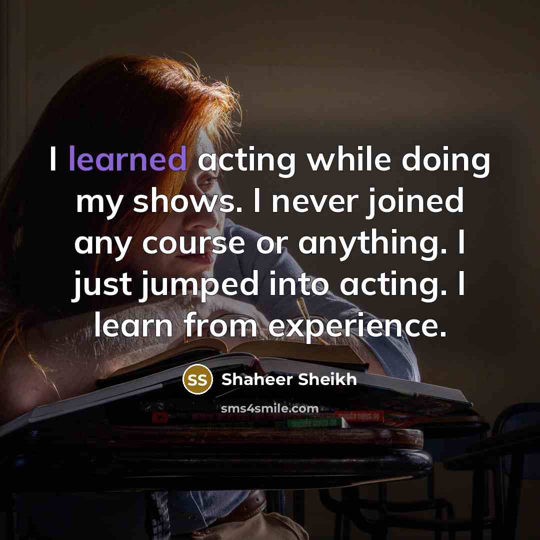 “I learned acting while doing my shows. I never joined any course or anything. I just jumped into acting. I learn from experience.” quote by Shaheer Sheikh
