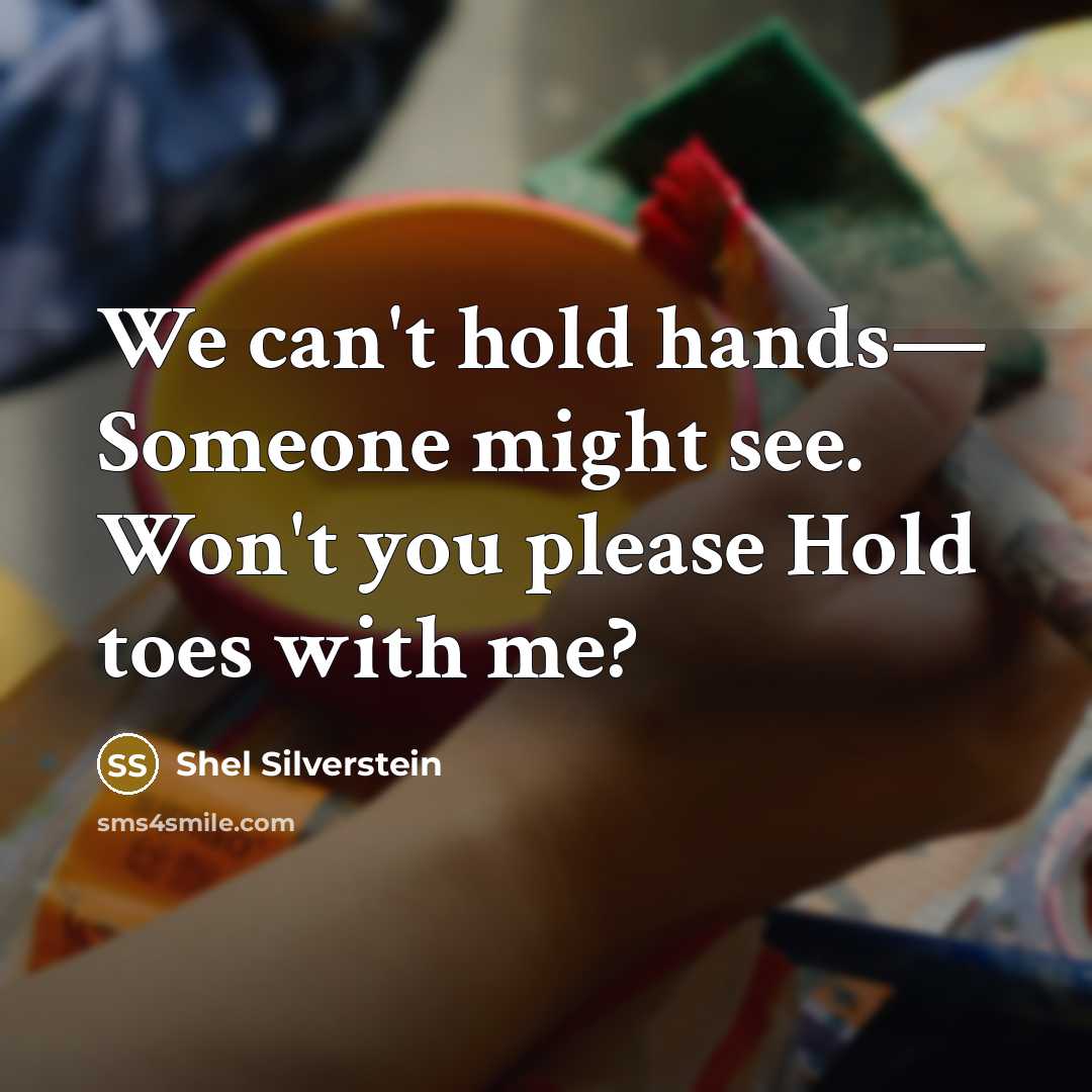 “We can't hold hands― Someone might see. Won't you please Hold toes with me?” quote by Shel Silverstein