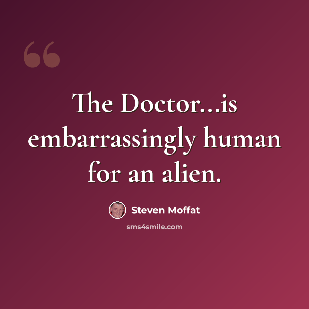 “The Doctor...is embarrassingly human for an alien.” quote by Steven Moffat