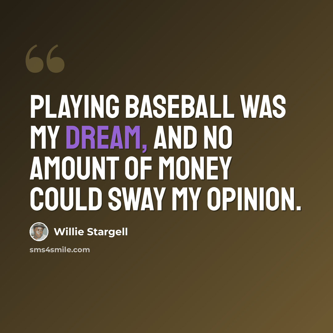 “Playing baseball was my dream, and no amount of money could sway my opinion.” quote by Willie Stargell