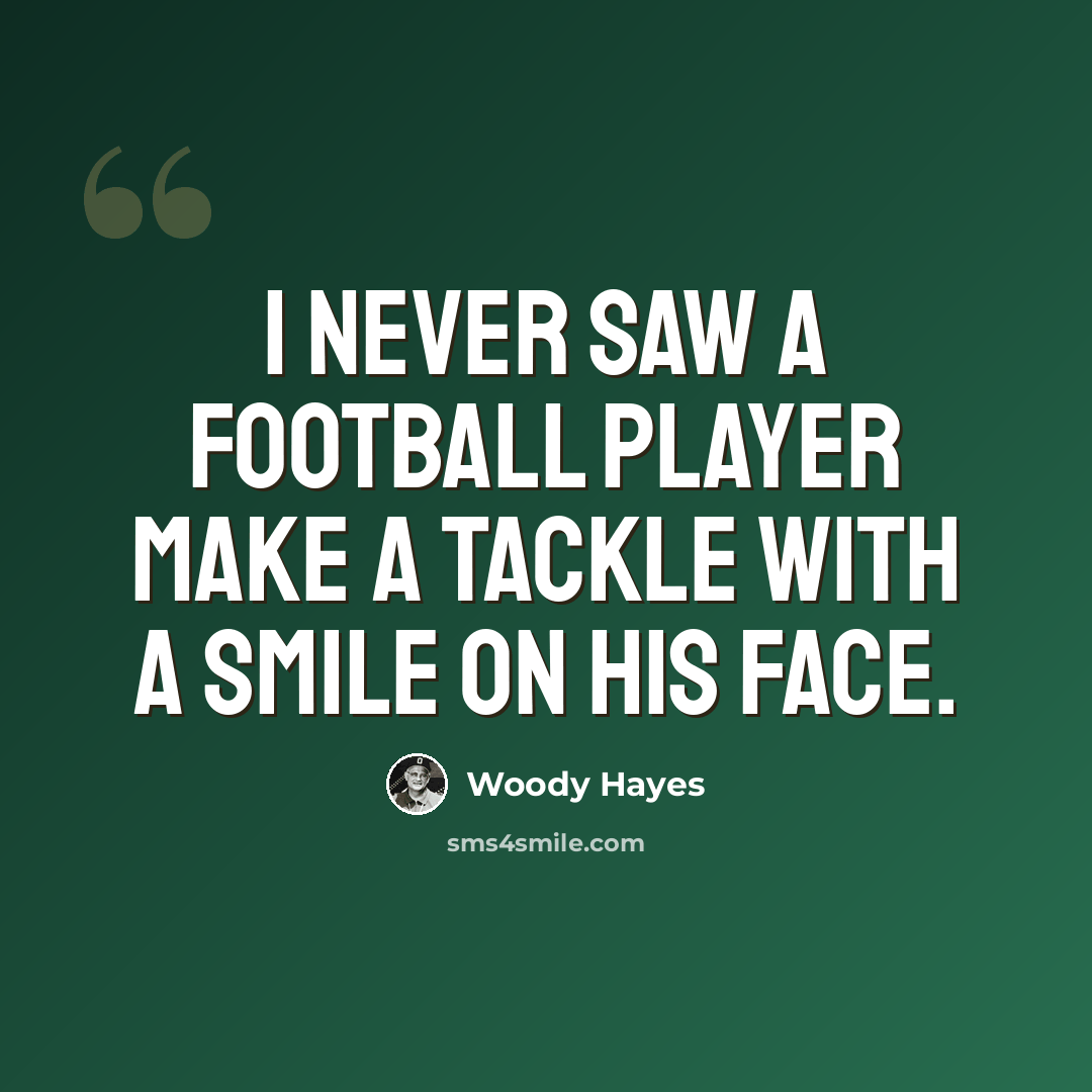 “I never saw a football player make a tackle with a smile on his face.” quote by Woody Hayes