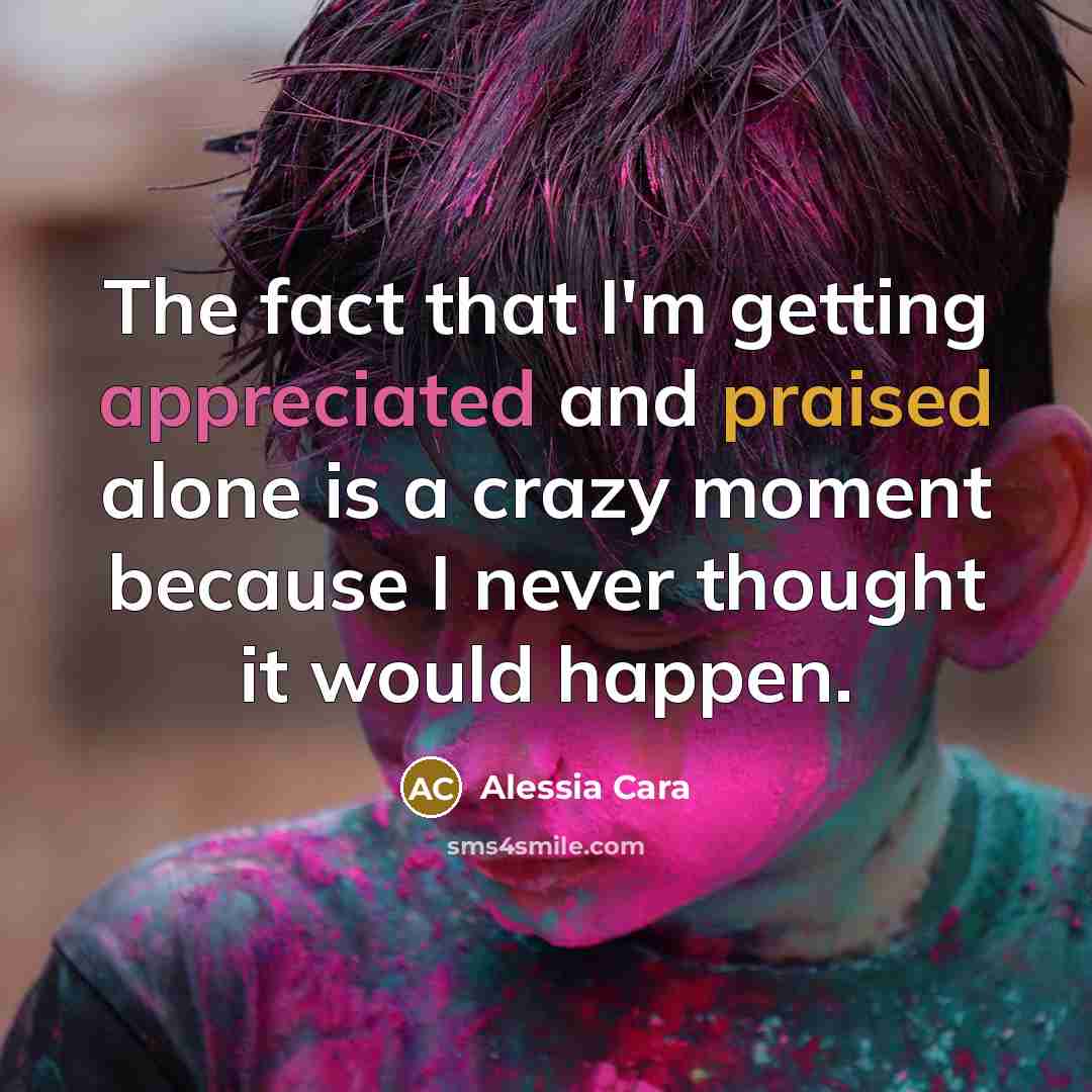 “The fact that I'm getting appreciated and praised alone is a crazy moment because I never thought it would happen.” quote by Alessia Cara