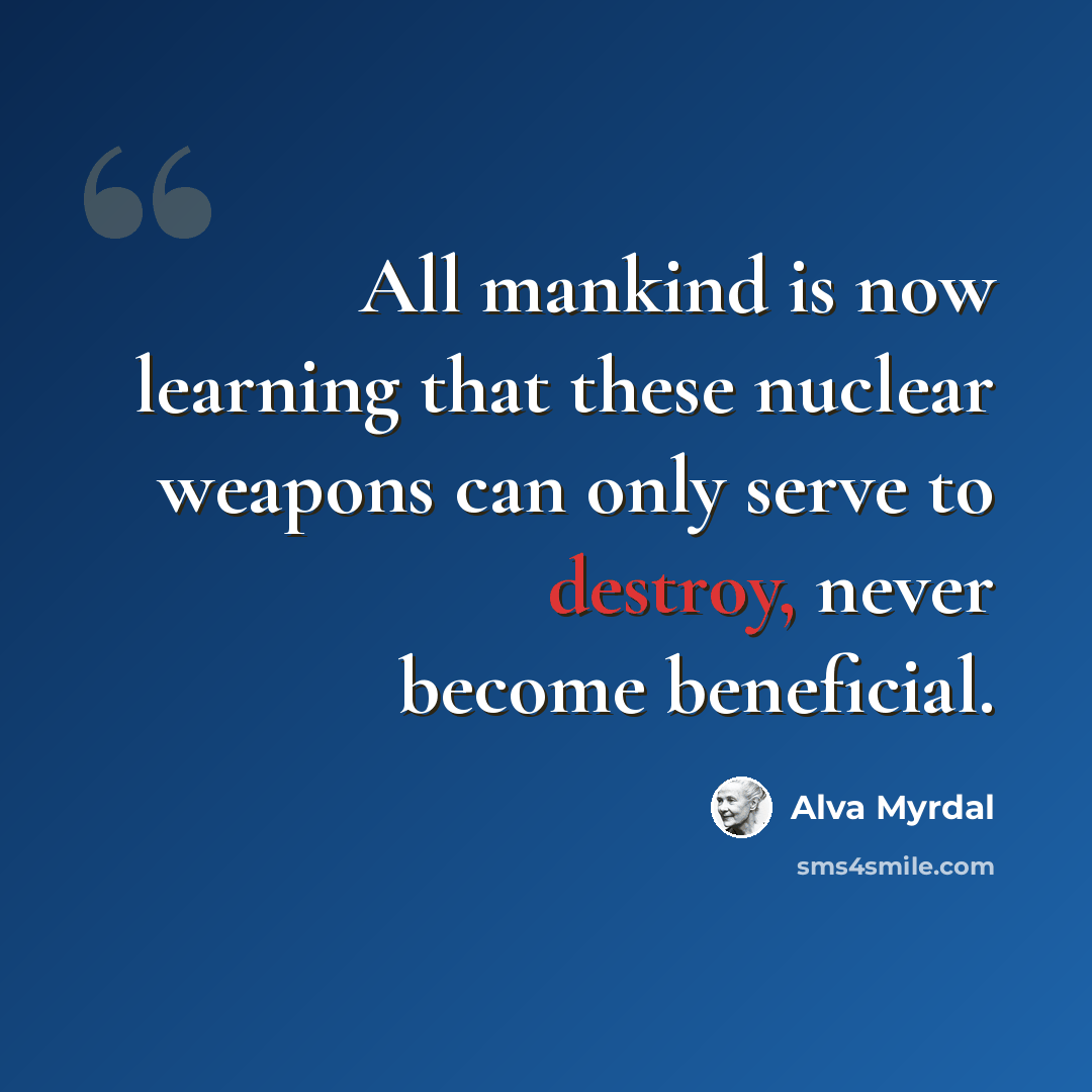 “All mankind is now learning that these nuclear weapons can only serve to destroy, never become beneficial.” quote by Alva Myrdal