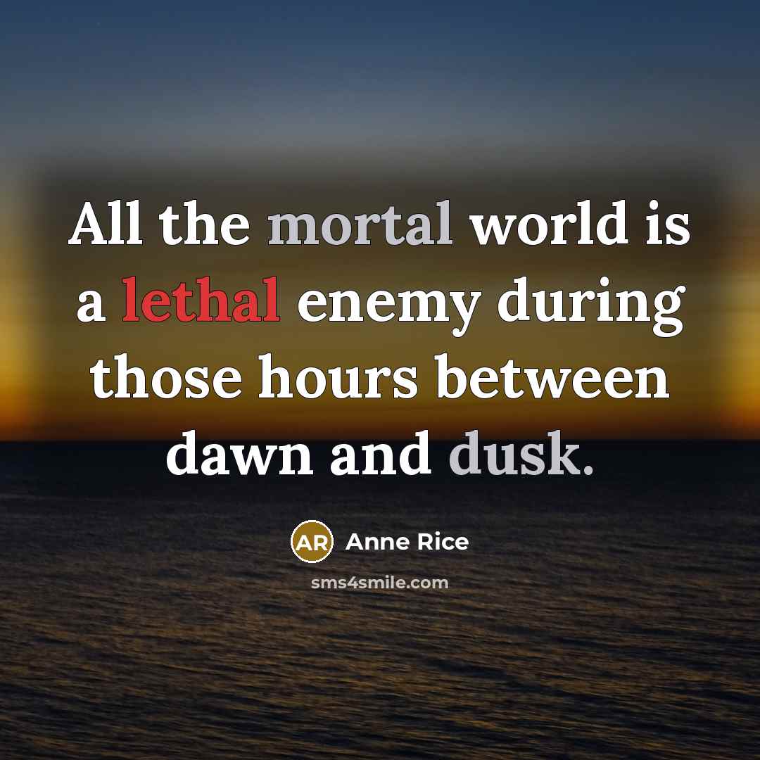 “All the mortal world is a lethal enemy during those hours between dawn and dusk.” quote by Anne Rice
