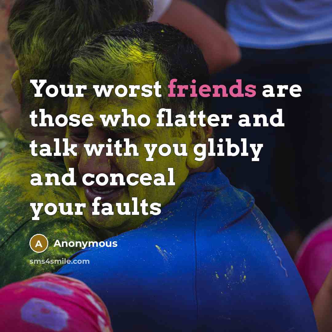 “Your worst friends are those who flatter and talk with you glibly and conceal your faults” quote by Anonymous